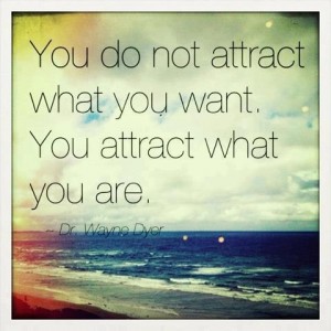 You do not attract what you want you attract what you are
